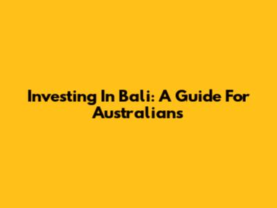 Investing In Bali: A Guide For Australians