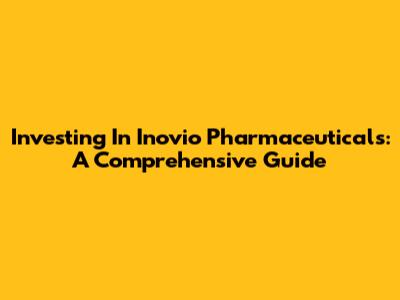 Investing In Inovio Pharmaceuticals: A Comprehensive Guide