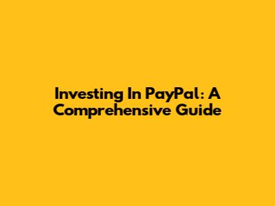 Investing In PayPal: A Comprehensive Guide