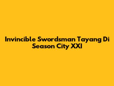 Invincible Swordsman Tayang Di Season City XXI