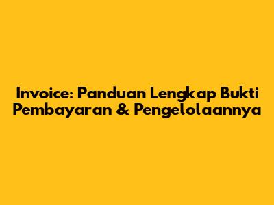 Invoice: Panduan Lengkap Bukti Pembayaran & Pengelolaannya