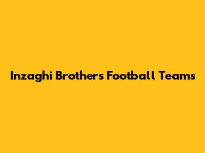 Inzaghi Brothers' Football Teams