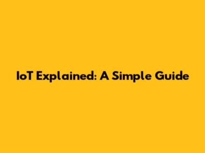 IoT Explained: A Simple Guide