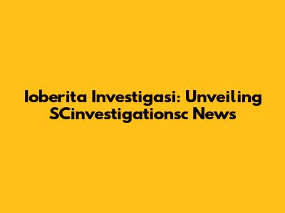 Ioberita Investigasi: Unveiling SCinvestigationsc News