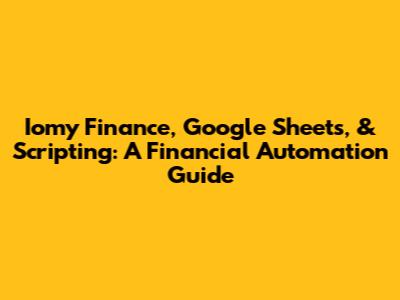 Iomy Finance, Google Sheets, & Scripting: A Financial Automation Guide