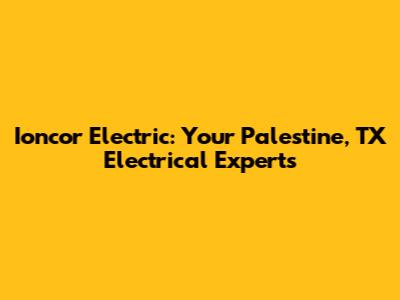 Ioncor Electric: Your Palestine, TX Electrical Experts