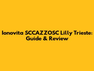 Ionovita SCCAZZOSC Lilly Trieste: Guide & Review