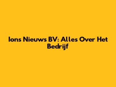 Ions Nieuws BV: Alles Over Het Bedrijf