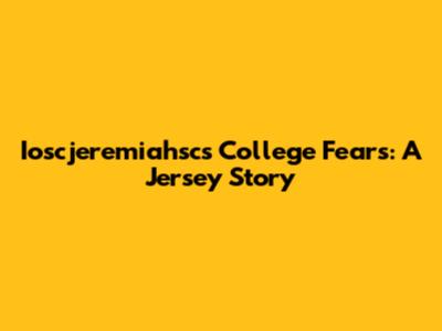 Ioscjeremiahsc's College Fears: A Jersey Story