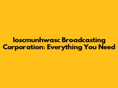 Ioscmunhwasc Broadcasting Corporation: Everything You Need