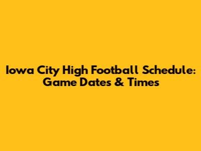 Iowa City High Football Schedule: Game Dates & Times