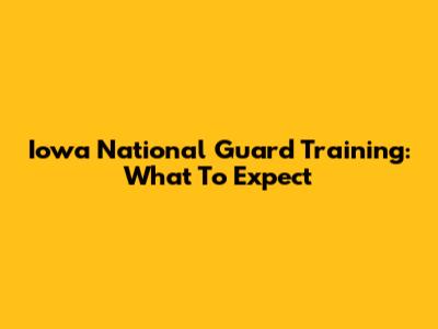Iowa National Guard Training: What To Expect