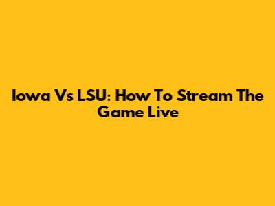 Iowa Vs LSU: How To Stream The Game Live