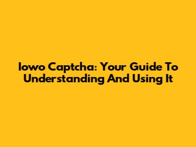 Iowo Captcha: Your Guide To Understanding And Using It