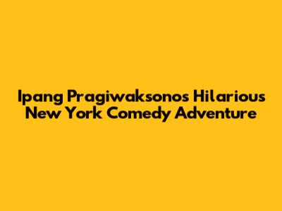 Ipang Pragiwaksono's Hilarious New York Comedy Adventure