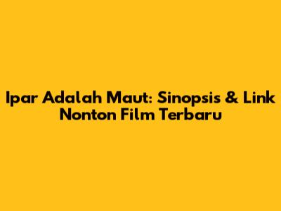 Ipar Adalah Maut: Sinopsis & Link Nonton Film Terbaru