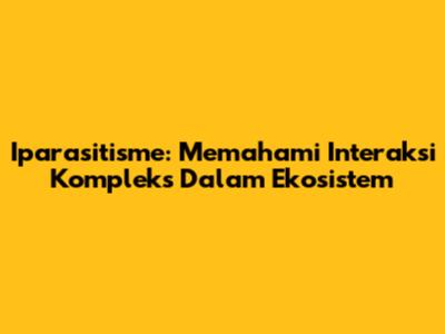 Iparasitisme: Memahami Interaksi Kompleks Dalam Ekosistem