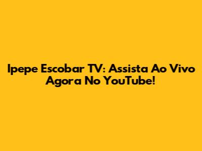 Ipepe Escobar TV: Assista Ao Vivo Agora No YouTube!