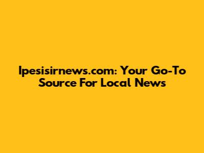 Ipesisirnews.com: Your Go-To Source For Local News