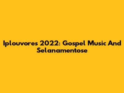 Iplouvores 2022: Gospel Music And Selanamentose