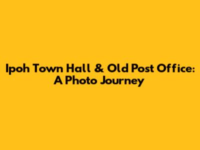 Ipoh Town Hall & Old Post Office: A Photo Journey