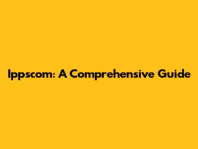 Ippscom: A Comprehensive Guide