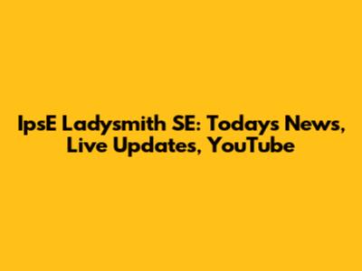 IpsE Ladysmith SE: Today's News, Live Updates, YouTube