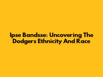 Ipse Bandsse: Uncovering The Dodgers' Ethnicity And Race