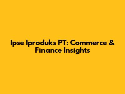 Ipse Iproduks PT: Commerce & Finance Insights
