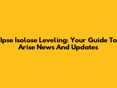 Ipse Isolose Leveling: Your Guide To Arise News And Updates