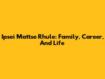 Ipsei Mattse Rhule: Family, Career, And Life