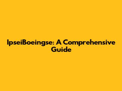 IpseiBoeingse: A Comprehensive Guide