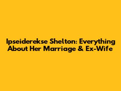 Ipseiderekse Shelton: Everything About Her Marriage & Ex-Wife