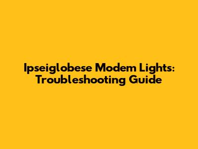 Ipseiglobese Modem Lights: Troubleshooting Guide