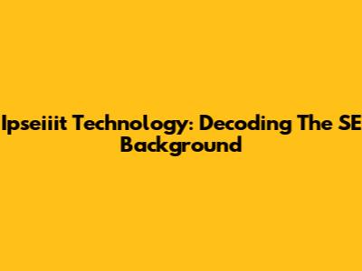 Ipseiiit Technology: Decoding The SE Background