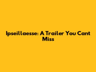 Ipseillaesse: A Trailer You Can't Miss