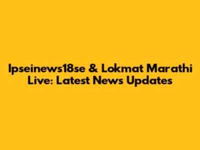 Ipseinews18se & Lokmat Marathi Live: Latest News Updates