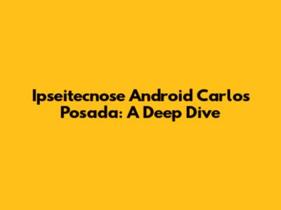 Ipseitecnose Android Carlos Posada: A Deep Dive