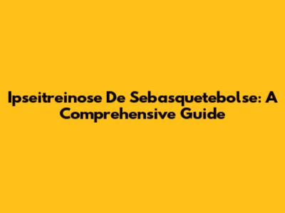 Ipseitreinose De Sebasquetebolse: A Comprehensive Guide
