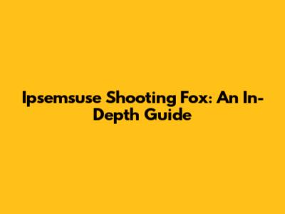 Ipsemsuse Shooting Fox: An In-Depth Guide