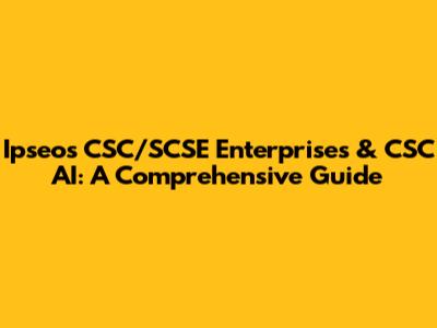 Ipseos CSC/SCSE Enterprises & CSC AI: A Comprehensive Guide