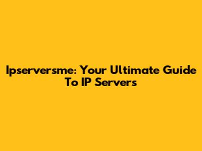 Ipserversme: Your Ultimate Guide To IP Servers