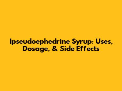 Ipseudoephedrine Syrup: Uses, Dosage, & Side Effects