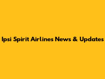 Ipsi Spirit Airlines News & Updates
