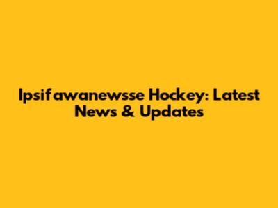 Ipsifawanewsse Hockey: Latest News & Updates