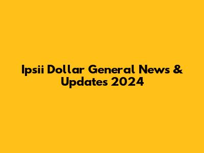 Ipsii Dollar General News & Updates 2024