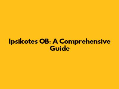 Ipsikotes OB: A Comprehensive Guide