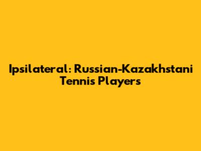 Ipsilateral: Russian-Kazakhstani Tennis Players