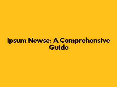 Ipsum Newse: A Comprehensive Guide