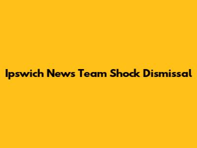 Ipswich News Team Shock Dismissal